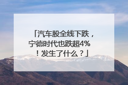汽车股全线下跌，宁德时代也跌超4%！发生了什么？