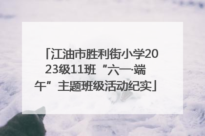 江油市胜利街小学2023级11班“六一·端午”主题班级活动纪实