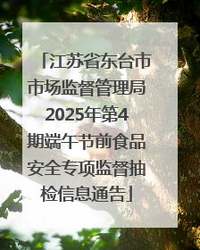 江苏省东台市市场监督管理局2025年第4期端午节前食品安全专项监督抽检信息通告