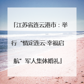 江苏省连云港市：举行“情定连云·幸福启航”军人集体婚礼