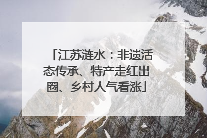 江苏涟水：非遗活态传承、特产走红出圈、乡村人气看涨