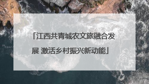 江西共青城农文旅融合发展 激活乡村振兴新动能