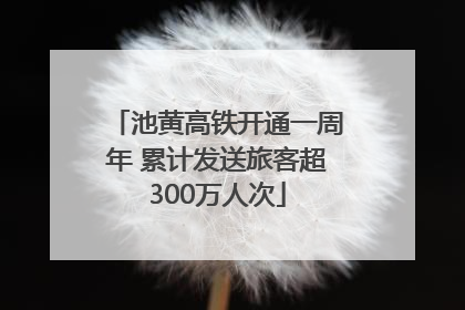 池黄高铁开通一周年 累计发送旅客超300万人次