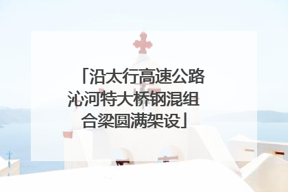 沿太行高速公路沁河特大桥钢混组合梁圆满架设