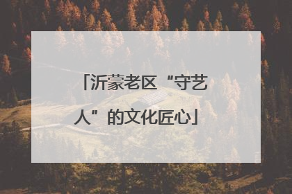 沂蒙老区“守艺人”的文化匠心