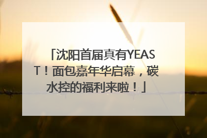 沈阳首届真有YEAST！面包嘉年华启幕，碳水控的福利来啦！