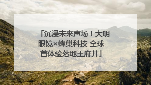 沉浸未来声场！大明眼镜×蜂巢科技 全球首体验落地王府井