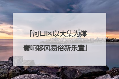 河口区以大集为媒 奏响移风易俗新乐章