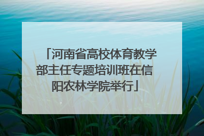 河南省高校体育教学部主任专题培训班在信阳农林学院举行
