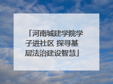 河南城建学院学子进社区 探寻基层法治建设智慧