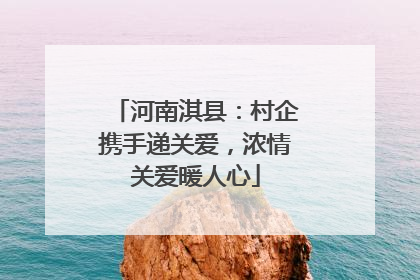 河南淇县：村企携手递关爱，浓情关爱暖人心
