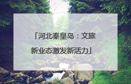 河北秦皇岛：文旅新业态激发新活力