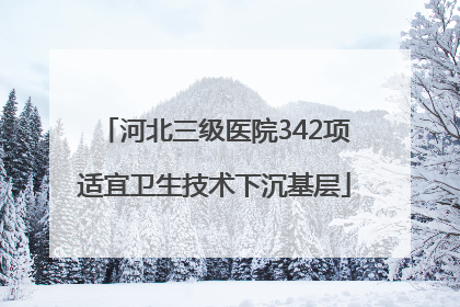 河北三级医院342项适宜卫生技术下沉基层