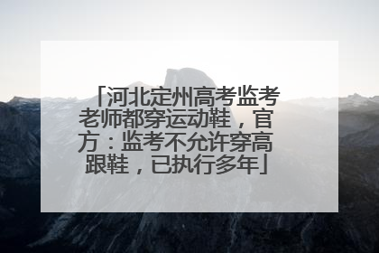 河北定州高考监考老师都穿运动鞋，官方：监考不允许穿高跟鞋，已执行多年