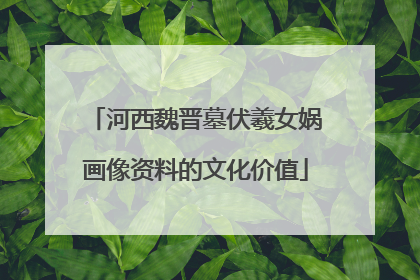 河西魏晋墓伏羲女娲画像资料的文化价值