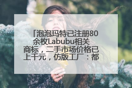 泡泡玛特已注册80余枚Labubu相关商标，二手市场价格已上千元，仿版工厂：都在欠货，根本不够分
