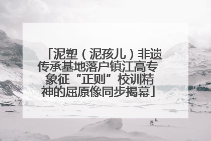 泥塑（泥孩儿）非遗传承基地落户镇江高专 象征“正则”校训精神的屈原像同步揭幕