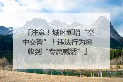 注意！城区新增“空中交警”！违法行为将收到“专属喊话”