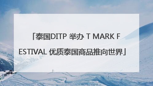 泰国DITP 举办 T MARK FESTIVAL 优质泰国商品推向世界