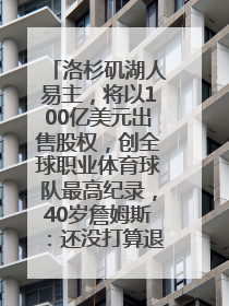 洛杉矶湖人易主，将以100亿美元出售股权，创全球职业体育球队最高纪录，40岁詹姆斯：还没打算退役