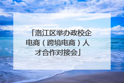 洛江区举办政校企电商（跨境电商）人才合作对接会