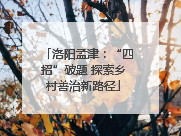 洛阳孟津：“四招”破题 探索乡村善治新路径