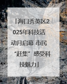 海口秀英区2025年科技活动月启幕 市民“赶集”感受科技魅力