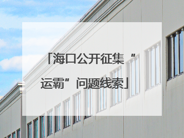 海口公开征集“运霸”问题线索