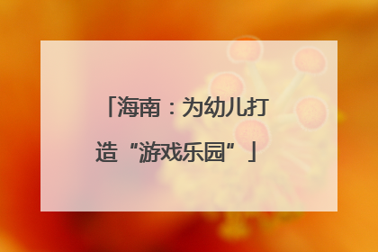 海南：为幼儿打造“游戏乐园”