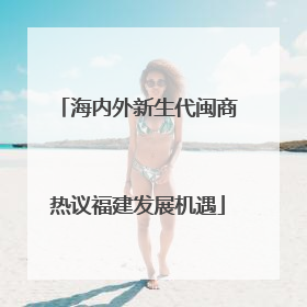 海内外新生代闽商热议福建发展机遇