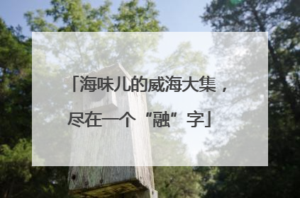 海味儿的威海大集，尽在一个“融”字