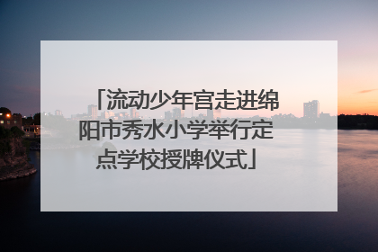 流动少年宫走进绵阳市秀水小学举行定点学校授牌仪式