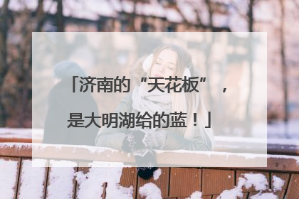 济南的“天花板”，是大明湖给的蓝！