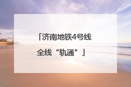 济南地铁4号线全线“轨通”