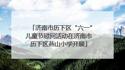 济南市历下区“六一”儿童节慰问活动在济南市历下区燕山小学开展