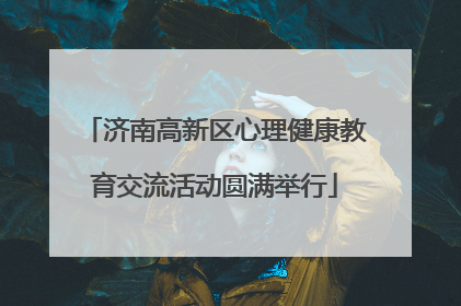 济南高新区心理健康教育交流活动圆满举行