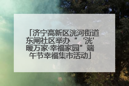 济宁高新区洸河街道东闸社区举办“‘洸’暖万家·幸福家园”端午节幸福集市活动