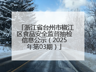 浙江省台州市椒江区食品安全监督抽检信息公示（2025年第03期）