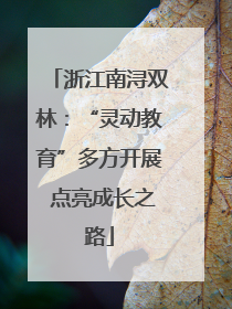 浙江南浔双林：“灵动教育”多方开展 点亮成长之路