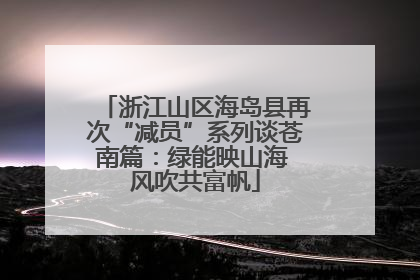 浙江山区海岛县再次“减员”系列谈苍南篇：绿能映山海 风吹共富帆