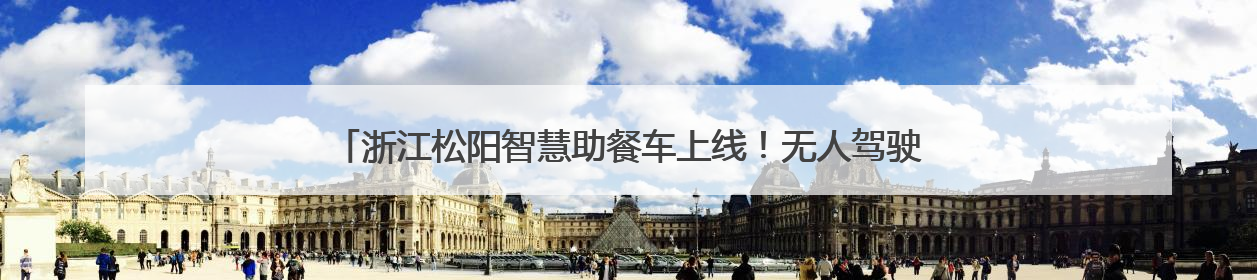 浙江松阳智慧助餐车上线！无人驾驶送热餐，银发族享舌尖上的科技关怀
