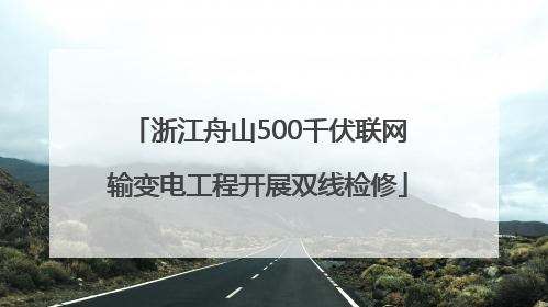 浙江舟山500千伏联网输变电工程开展双线检修