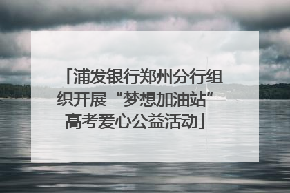 浦发银行郑州分行组织开展“梦想加油站”高考爱心公益活动