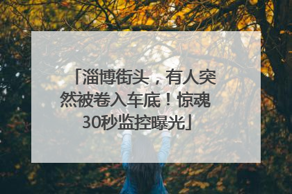 淄博街头，有人突然被卷入车底！惊魂30秒监控曝光