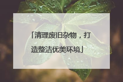 清理废旧杂物，打造整洁优美环境