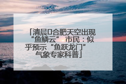 清晨﻿合肥天空出现“鱼鳞云” 市民：似乎预示“鱼跃龙门” 气象专家科普