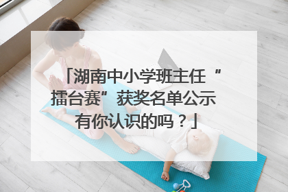 湖南中小学班主任“擂台赛”获奖名单公示 有你认识的吗？