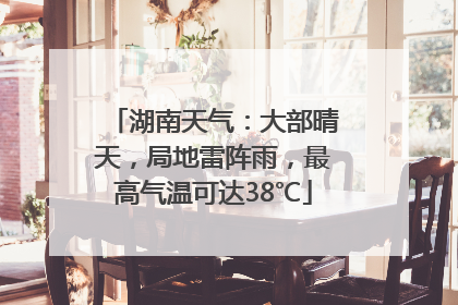 湖南天气：大部晴天，局地雷阵雨，最高气温可达38℃