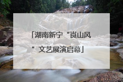 湖南新宁“崀山风”文艺展演启幕