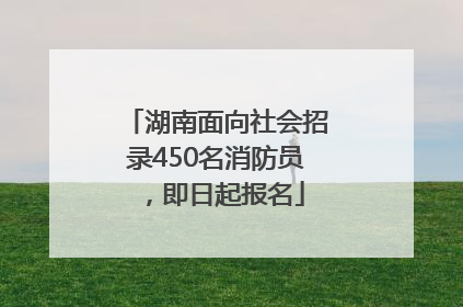 湖南面向社会招录450名消防员，即日起报名